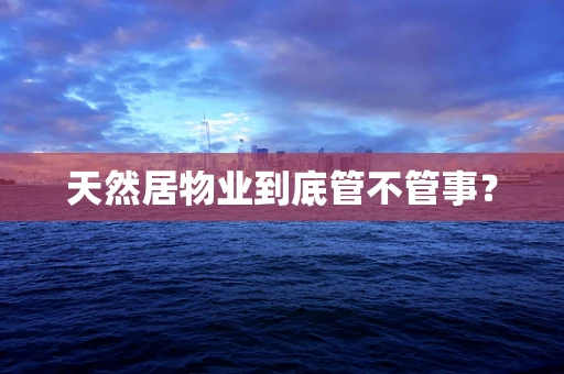 天然居物业到底管不管事？