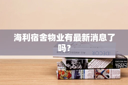 海利宿舍物业有最新消息了吗？