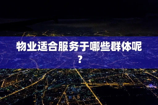 物业适合服务于哪些群体呢？