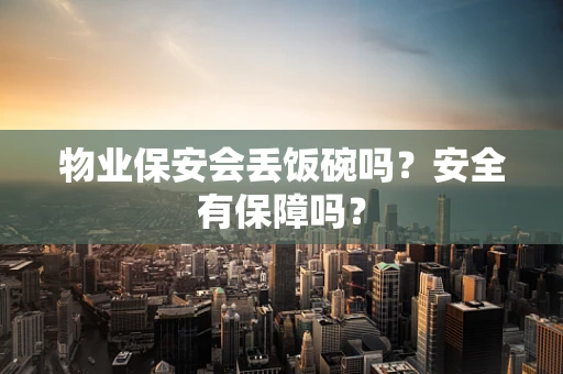 物业保安会丢饭碗吗？安全有保障吗？