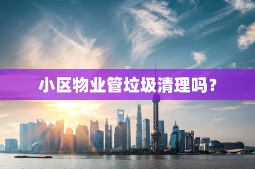 小区物业管垃圾清理吗？