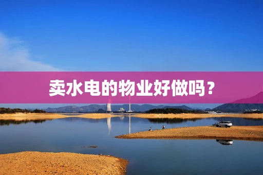 卖水电的物业好做吗？