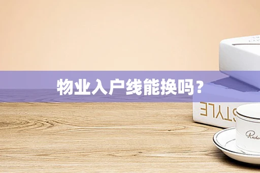 物业入户线能换吗？