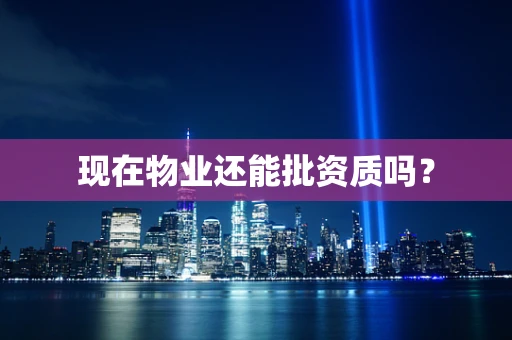 现在物业还能批资质吗？