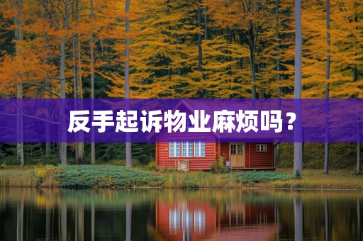 反手起诉物业麻烦吗？