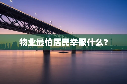 物业最怕居民举报什么？