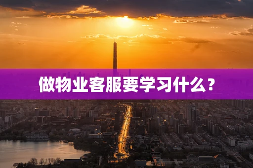 做物业客服要学习什么？
