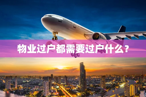 物业过户都需要过户什么？