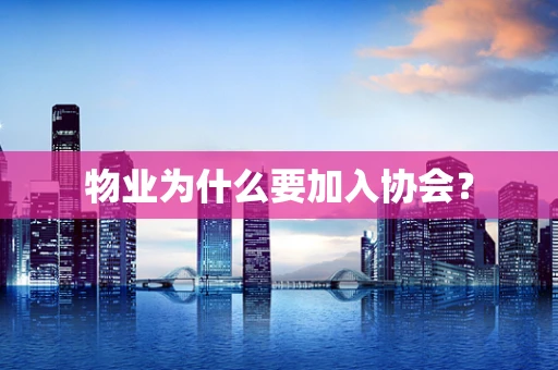 物业为什么要加入协会？