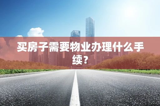 买房子需要物业办理什么手续？