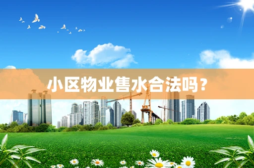小区物业售水合法吗？