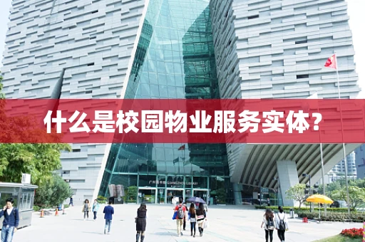什么是校园物业服务实体？