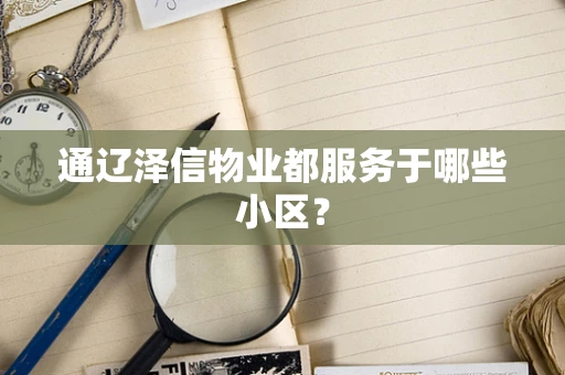 通辽泽信物业都服务于哪些小区？