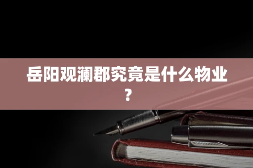 岳阳观澜郡究竟是什么物业？