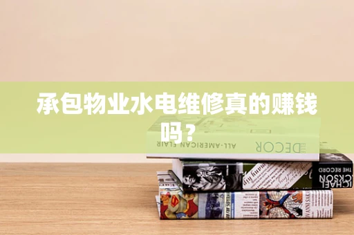 承包物业水电维修真的赚钱吗？