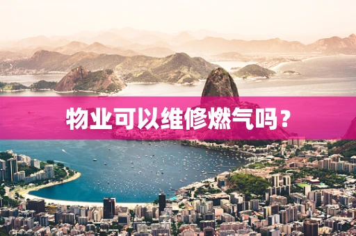 物业可以维修燃气吗？