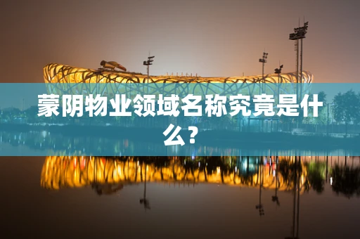 蒙阴物业领域名称究竟是什么？