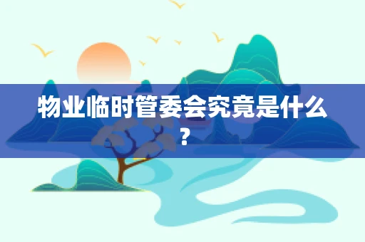 物业临时管委会究竟是什么？