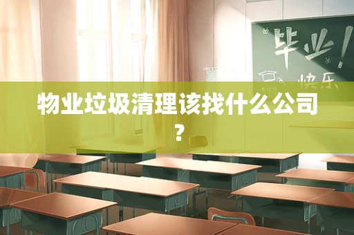 物业垃圾清理该找什么公司？