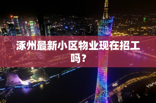 涿州最新小区物业现在招工吗？