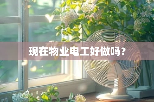 现在物业电工好做吗？