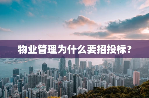 物业管理为什么要招投标？