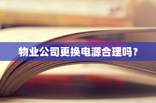 物业公司更换电源合理吗？