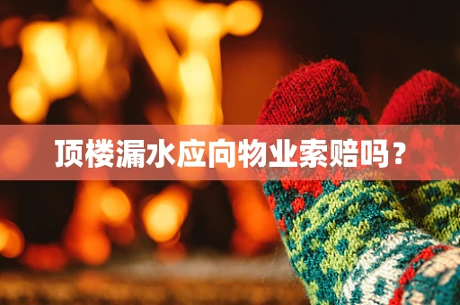 顶楼漏水应向物业索赔吗？