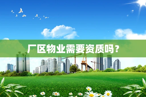 厂区物业需要资质吗？