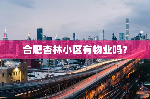 合肥杏林小区有物业吗？
