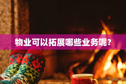 物业可以拓展哪些业务呢？
