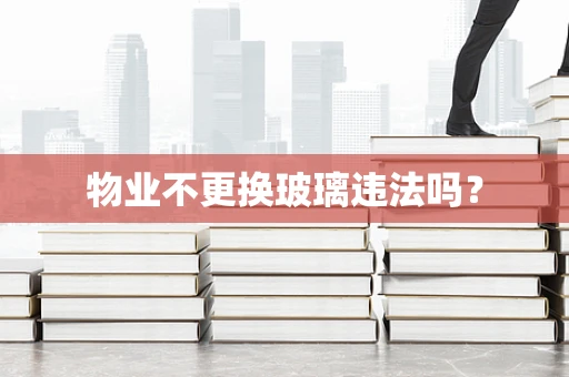 物业不更换玻璃违法吗？