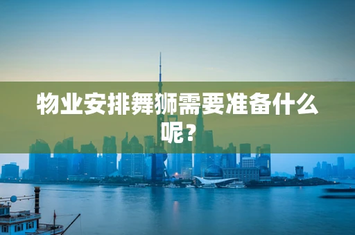 物业安排舞狮需要准备什么呢？