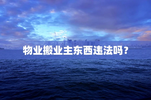 物业搬业主东西违法吗？