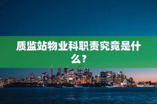 质监站物业科职责究竟是什么？