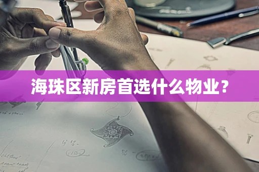 海珠区新房首选什么物业？