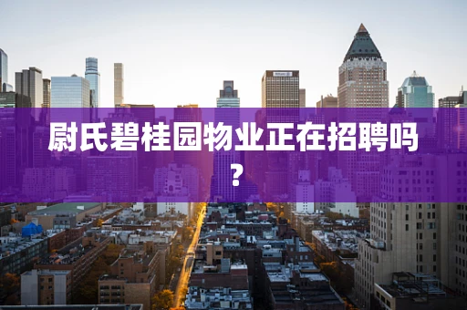 尉氏碧桂园物业正在招聘吗？