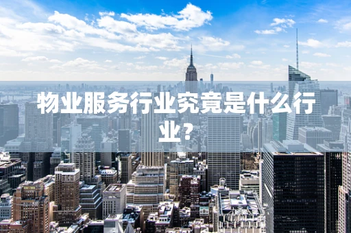 物业服务行业究竟是什么行业？