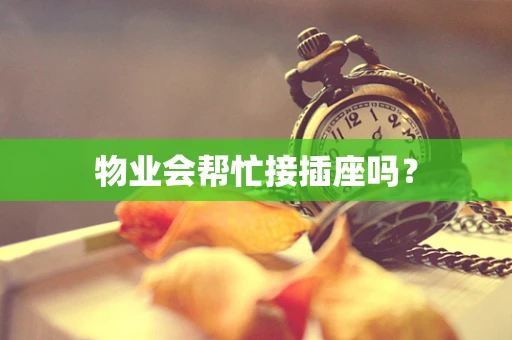物业会帮忙接插座吗？