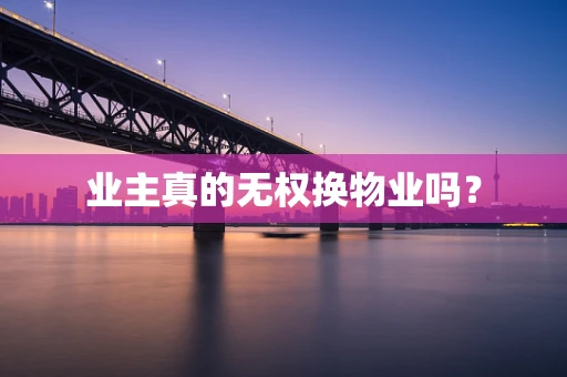 业主真的无权换物业吗？