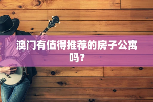 澳门有值得推荐的房子公寓吗？