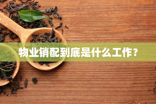 物业销配到底是什么工作？