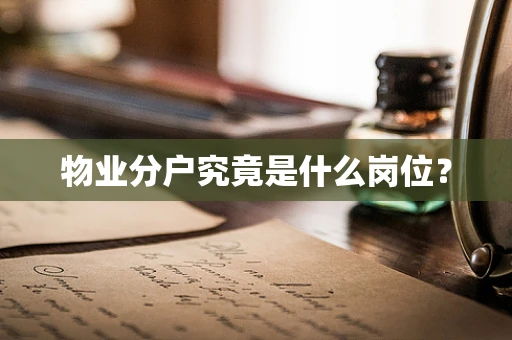 物业分户究竟是什么岗位？