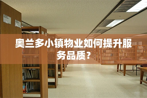 奥兰多小镇物业如何提升服务品质？