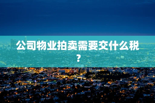 公司物业拍卖需要交什么税？