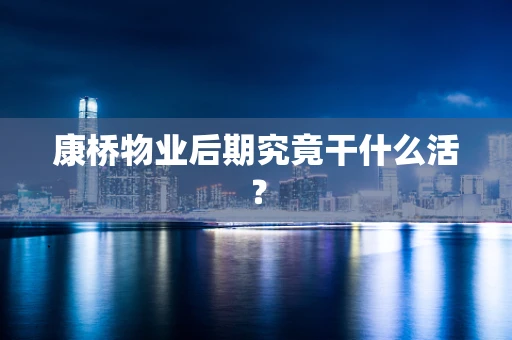 康桥物业后期究竟干什么活？