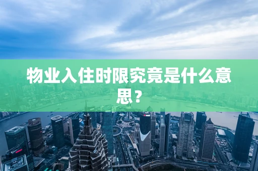 物业入住时限究竟是什么意思？