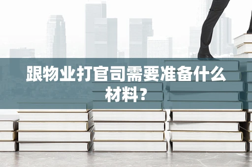 跟物业打官司需要准备什么材料？