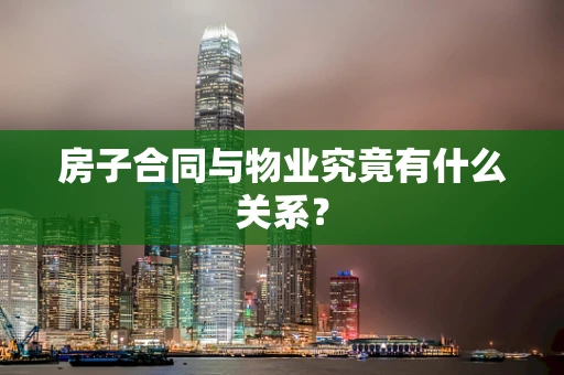 房子合同与物业究竟有什么关系？