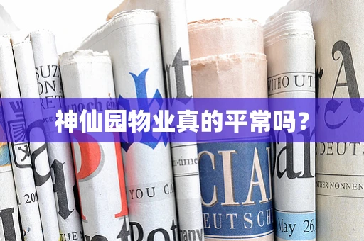 神仙园物业真的平常吗？
